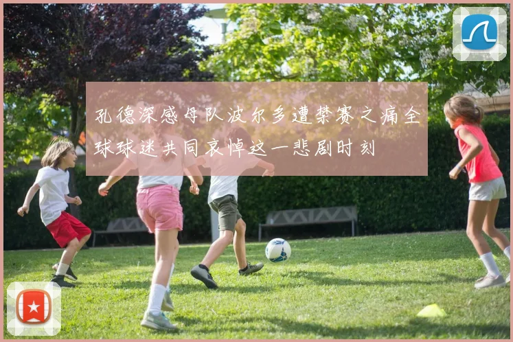 孔德深感母队波尔多遭禁赛之痛全球球迷共同哀悼这一悲剧时刻