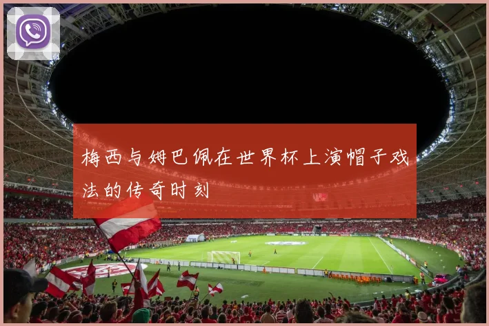 梅西与姆巴佩在世界杯上演帽子戏法的传奇时刻
