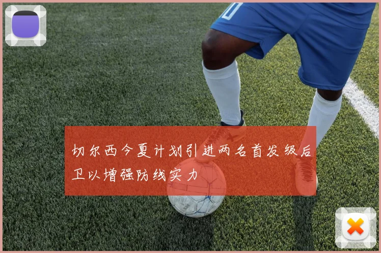 切尔西今夏计划引进两名首发级后卫以增强防线实力